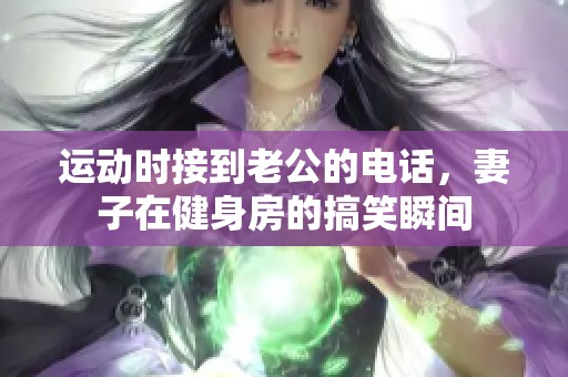 运动时接到老公的电话，妻子在健身房的搞笑瞬间