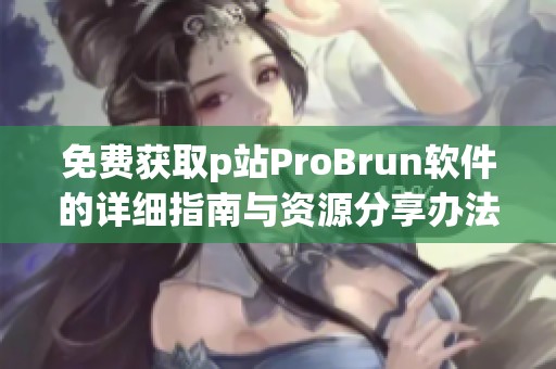 免费获取p站ProBrun软件的详细指南与资源分享办法