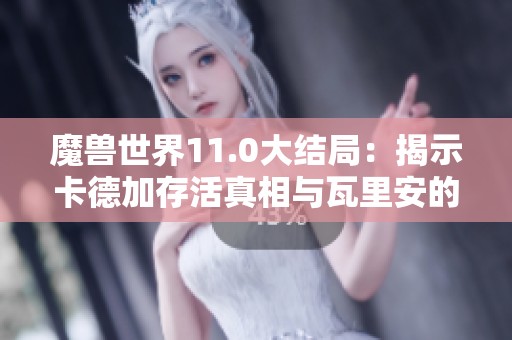 魔兽世界11.0大结局：揭示卡德加存活真相与瓦里安的继承传奇