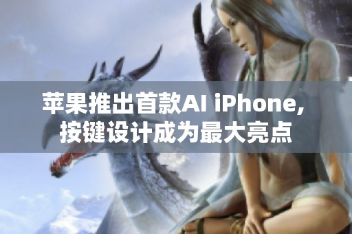 苹果推出首款AI iPhone, 按键设计成为最大亮点