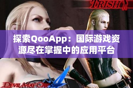 探索QooApp：国际游戏资源尽在掌握中的应用平台