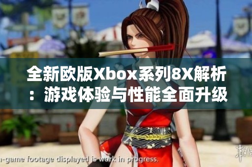 全新欧版Xbox系列8X解析：游戏体验与性能全面升级