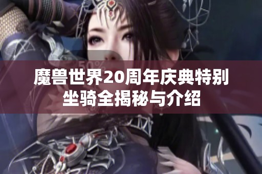 魔兽世界20周年庆典特别坐骑全揭秘与介绍