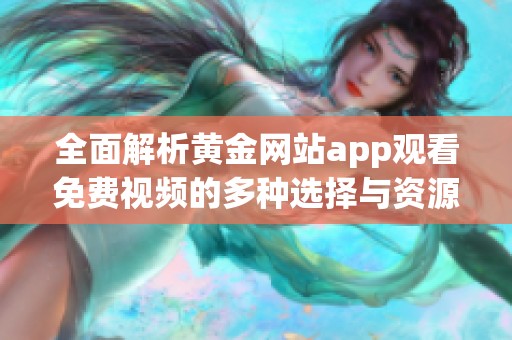 全面解析黄金网站app观看免费视频的多种选择与资源分享