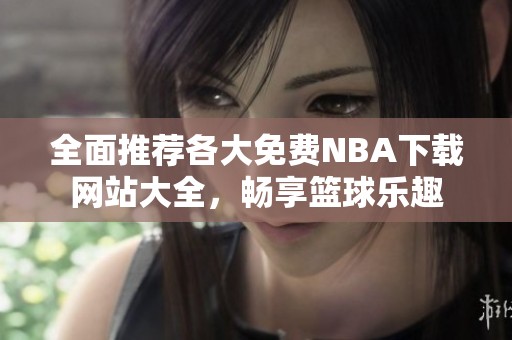 全面推荐各大免费NBA下载网站大全，畅享篮球乐趣