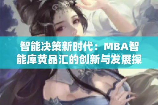 智能决策新时代：MBA智能库黄品汇的创新与发展探秘