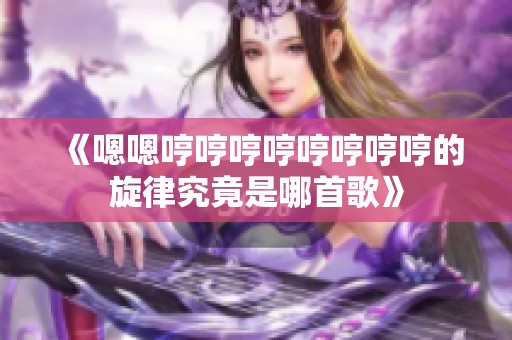 《嗯嗯哼哼哼哼哼哼哼哼的旋律究竟是哪首歌》