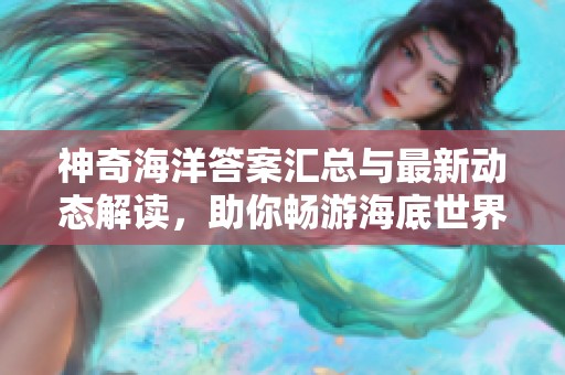 神奇海洋答案汇总与最新动态解读，助你畅游海底世界