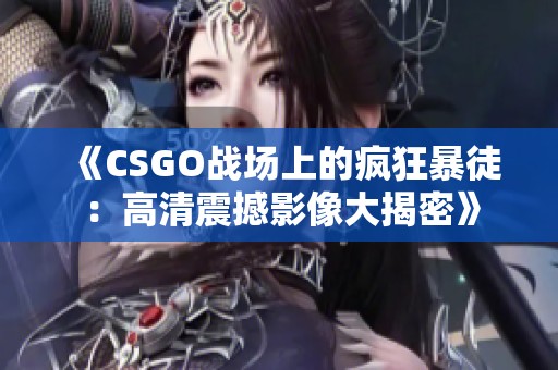 《CSGO战场上的疯狂暴徒：高清震撼影像大揭密》