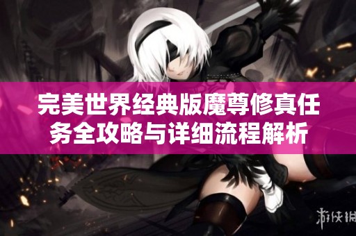 完美世界经典版魔尊修真任务全攻略与详细流程解析