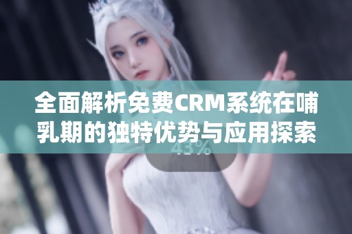 全面解析免费CRM系统在哺乳期的独特优势与应用探索