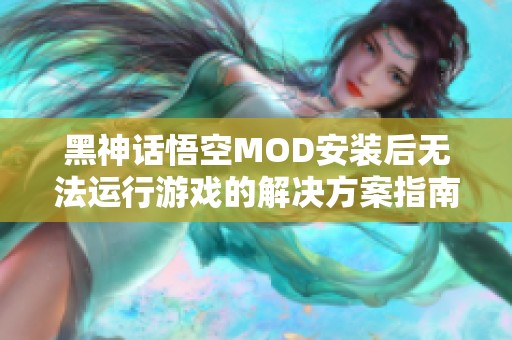 黑神话悟空MOD安装后无法运行游戏的解决方案指南