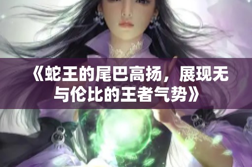 《蛇王的尾巴高扬，展现无与伦比的王者气势》