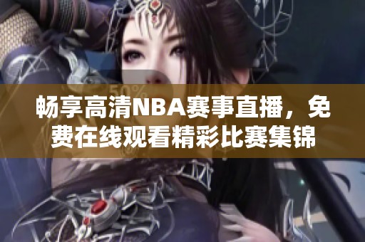 畅享高清NBA赛事直播，免费在线观看精彩比赛集锦