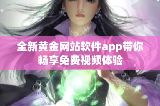 全新黄金网站软件app带你畅享免费视频体验