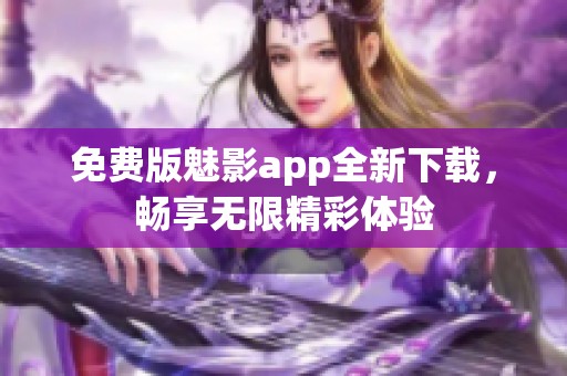 免费版魅影app全新下载，畅享无限精彩体验