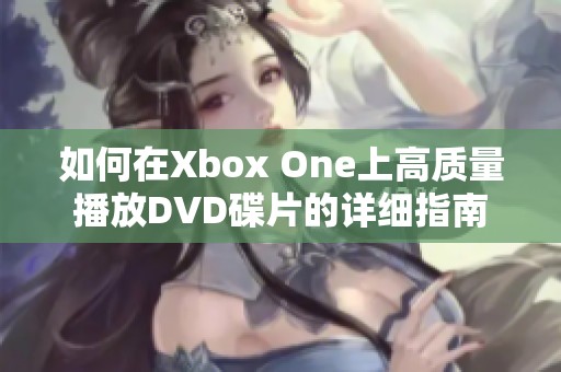 如何在Xbox One上高质量播放DVD碟片的详细指南