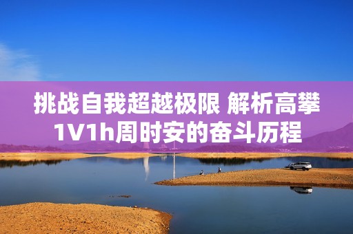 挑战自我超越极限 解析高攀1∨1h周时安的奋斗历程