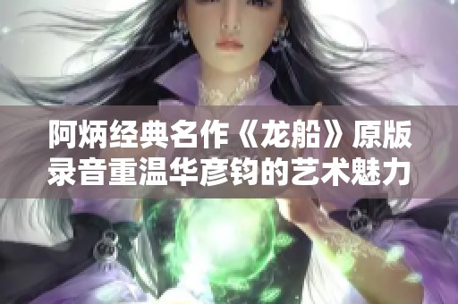 阿炳经典名作《龙船》原版录音重温华彦钧的艺术魅力