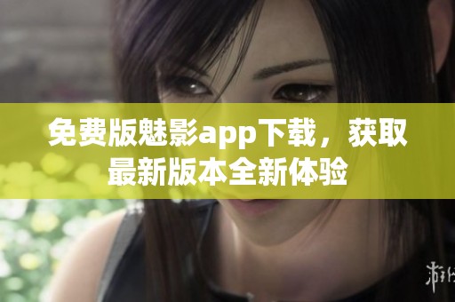 免费版魅影app下载，获取最新版本全新体验