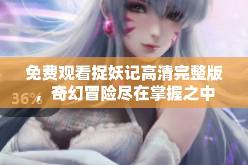 免费观看捉妖记高清完整版，奇幻冒险尽在掌握之中