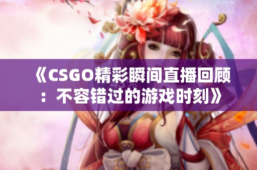 《CSGO精彩瞬间直播回顾：不容错过的游戏时刻》