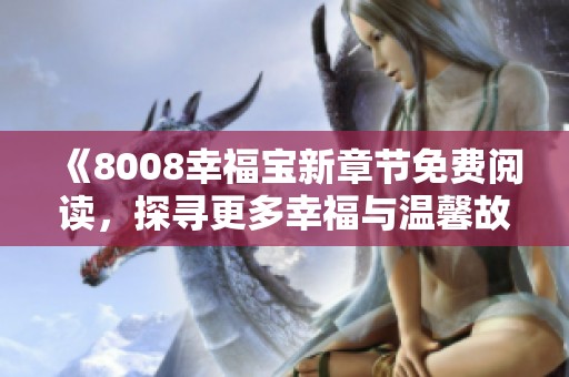 《8008幸福宝新章节免费阅读，探寻更多幸福与温馨故事》