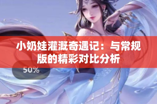 小奶娃灌溉奇遇记：与常规版的精彩对比分析