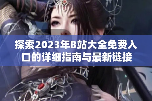 探索2023年B站大全免费入口的详细指南与最新链接