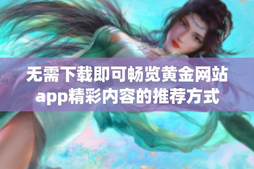 无需下载即可畅览黄金网站app精彩内容的推荐方式