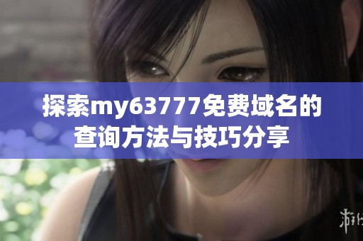 探索my63777免费域名的查询方法与技巧分享