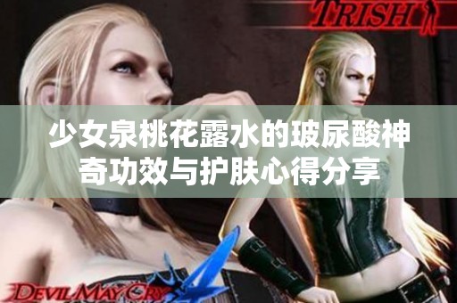 少女泉桃花露水的玻尿酸神奇功效与护肤心得分享