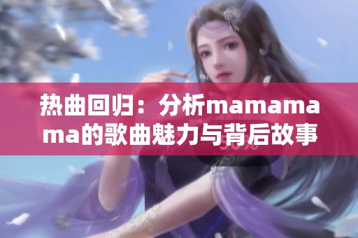 热曲回归：分析mamamama的歌曲魅力与背后故事