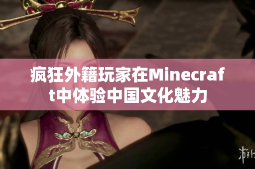 疯狂外籍玩家在Minecraft中体验中国文化魅力