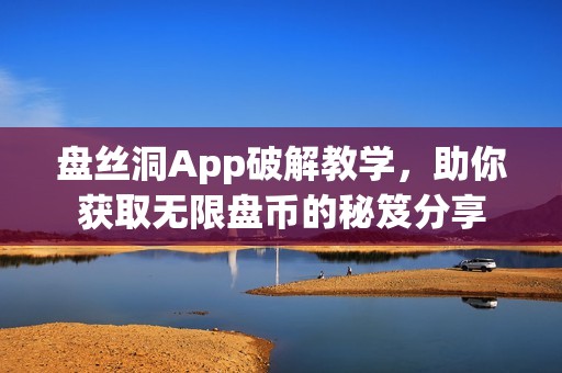 盘丝洞App破解教学，助你获取无限盘币的秘笈分享