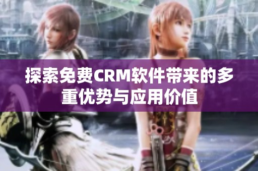 探索免费CRM软件带来的多重优势与应用价值