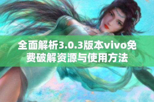 全面解析3.0.3版本vivo免费破解资源与使用方法