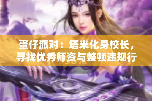 蛋仔派对：塔米化身校长，寻找优秀师资与整顿违规行为