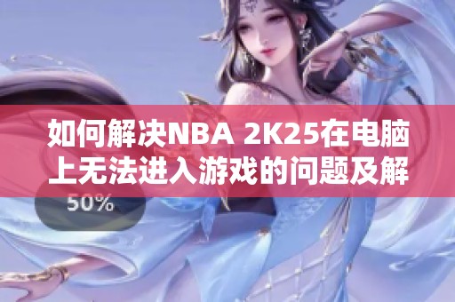 如何解决NBA 2K25在电脑上无法进入游戏的问题及解决方案