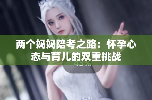 两个妈妈陪考之路：怀孕心态与育儿的双重挑战