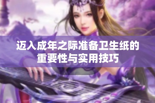 迈入成年之际准备卫生纸的重要性与实用技巧