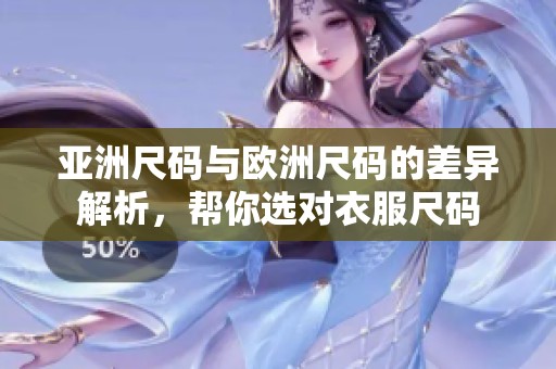 亚洲尺码与欧洲尺码的差异解析，帮你选对衣服尺码