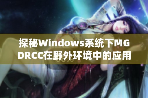 探秘Windows系统下MGDRCC在野外环境中的应用与技巧