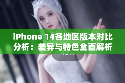 iPhone 14各地区版本对比分析：差异与特色全面解析