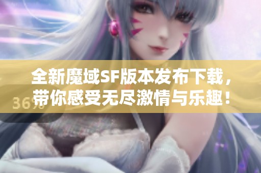 全新魔域SF版本发布下载，带你感受无尽激情与乐趣！