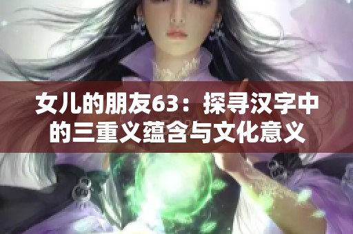 女儿的朋友63：探寻汉字中的三重义蕴含与文化意义