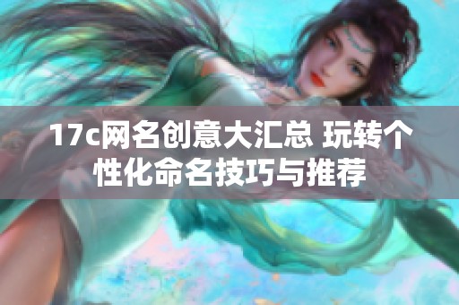 17c网名创意大汇总 玩转个性化命名技巧与推荐