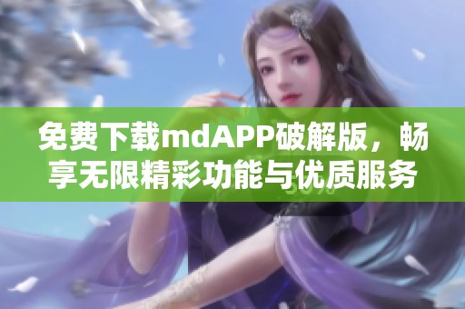 免费下载mdAPP破解版，畅享无限精彩功能与优质服务