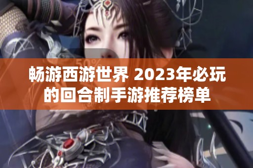 畅游西游世界 2023年必玩的回合制手游推荐榜单