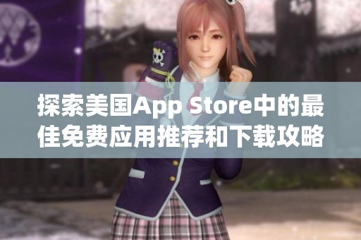 探索美国App Store中的最佳免费应用推荐和下载攻略